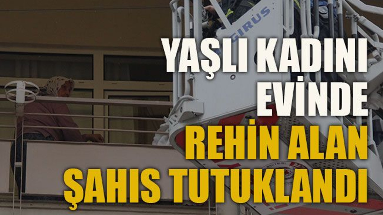 Yaşlı kadını evinde rehin alan şahıs tutuklandı