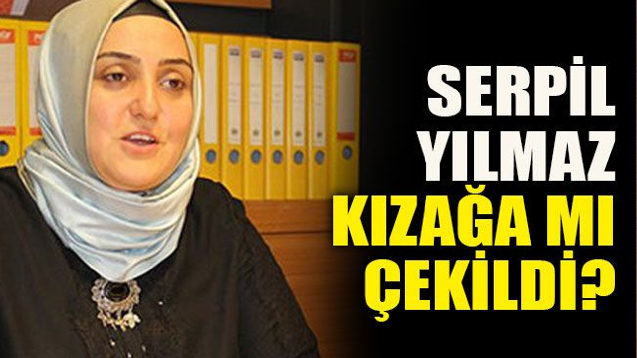 Serpil Yılmaz kızağa mı çekildi?