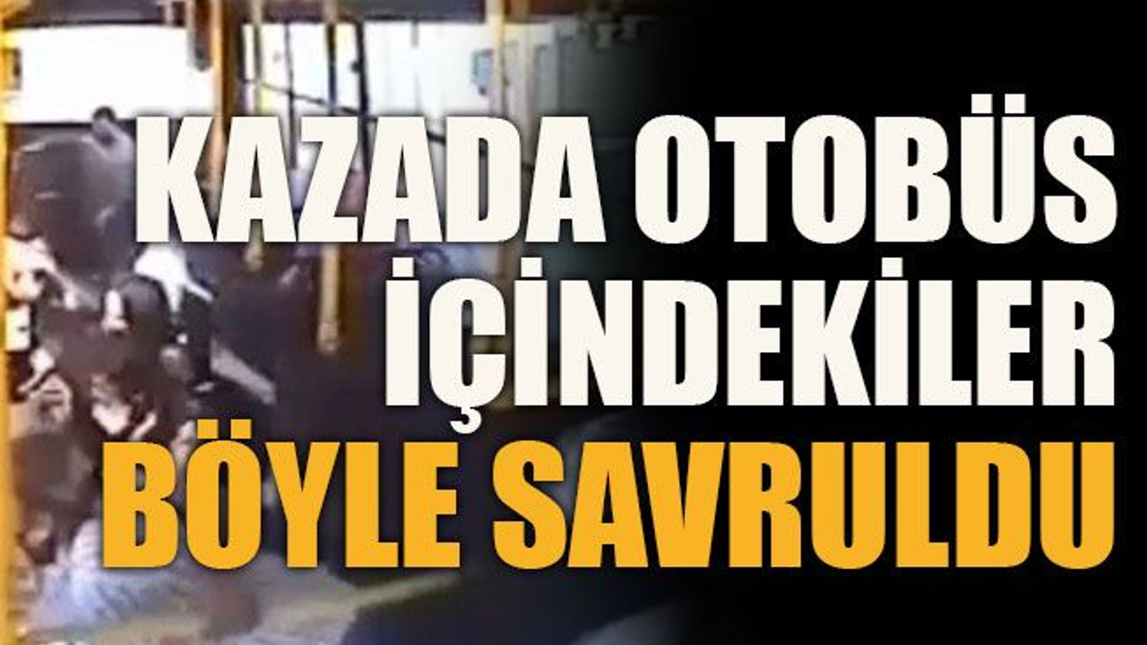 Kazada otobüs içindekiler böyle savruldu
