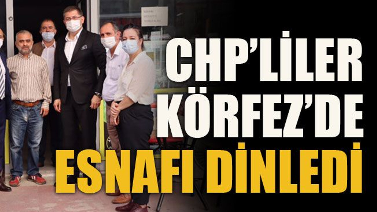 CHP’liler Körfez’de esnafı dinledi