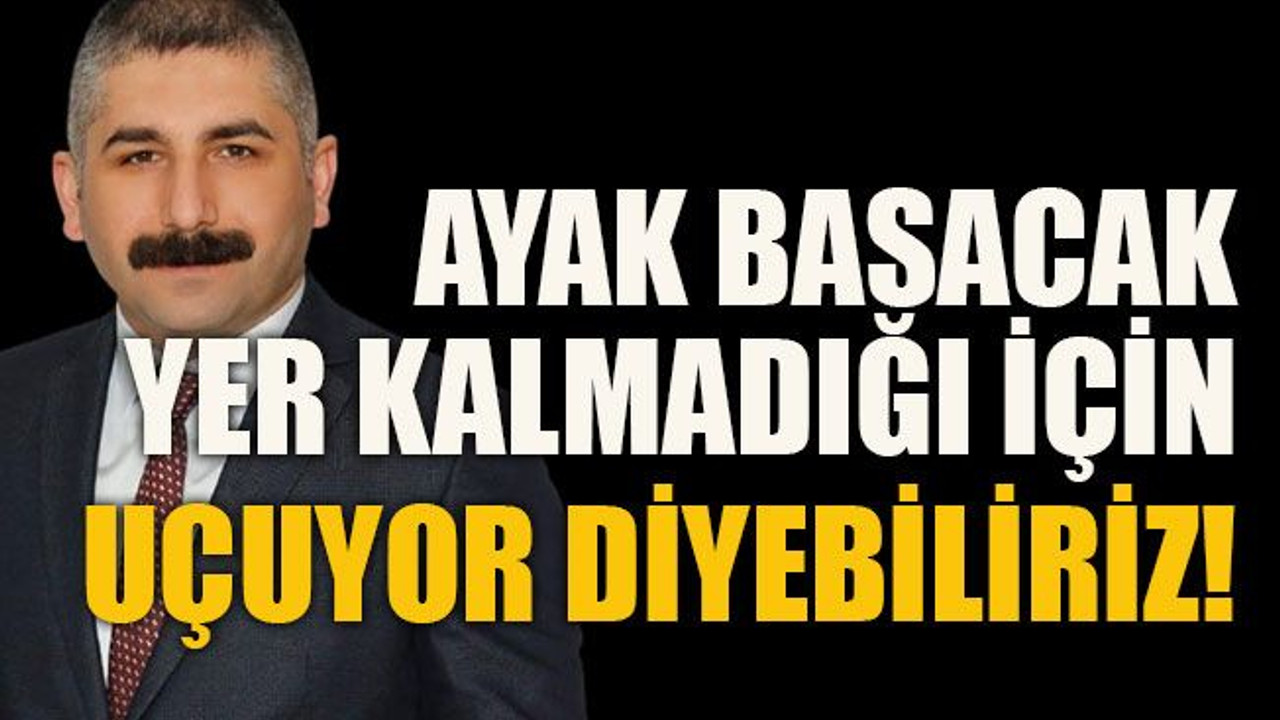 Ayak basacak yer kalmadığı için uçuyor diyebiliriz!