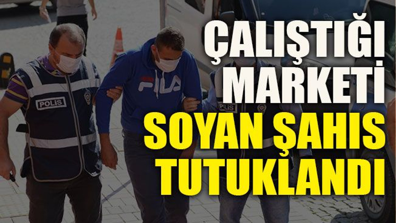 Çalıştığı marketi soyan şahıs tutuklandı