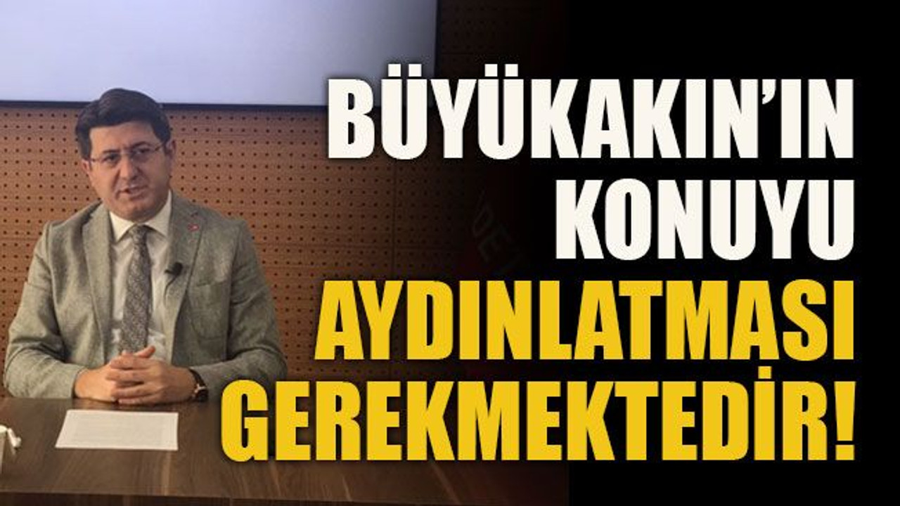 Büyükakın’ın konuyu aydınlatması gerekmektedir!