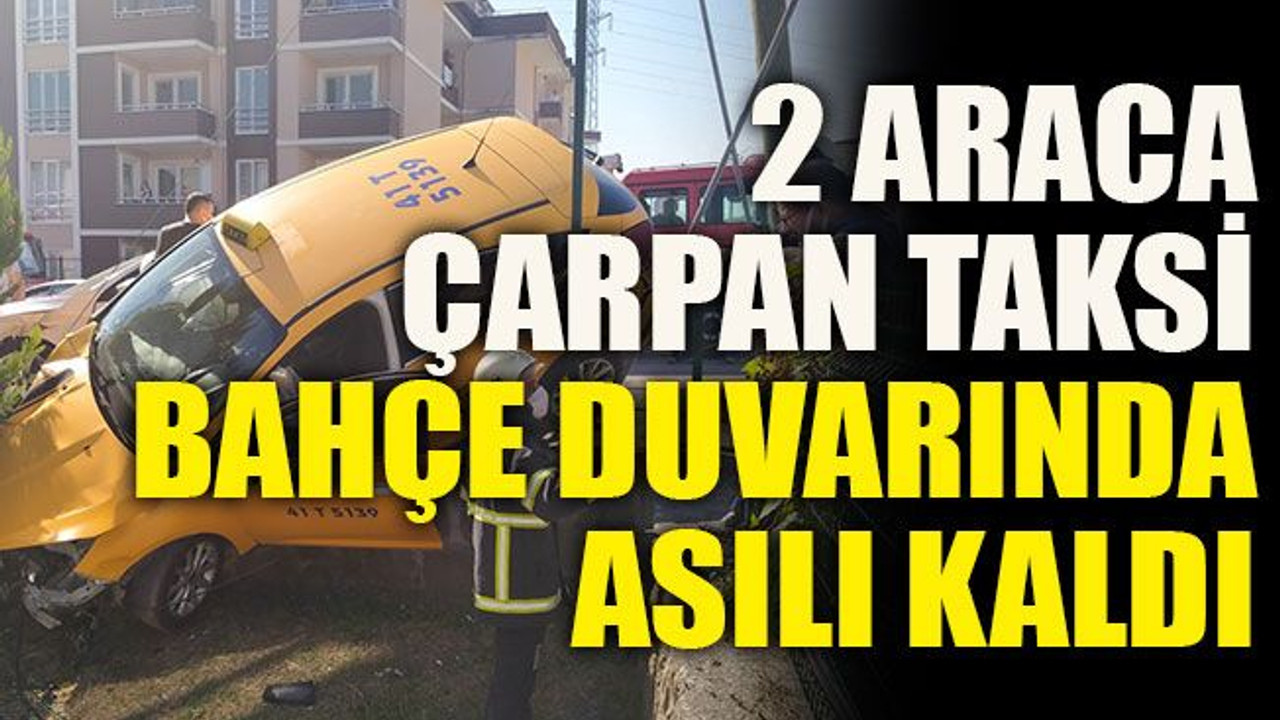 2 araca çarpan taksi bahçe duvarında asılı kaldı