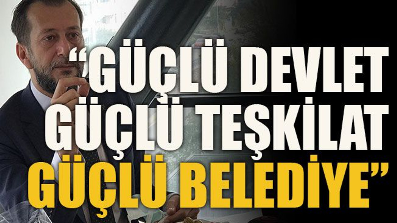 “Güçlü devlet, güçlü teşkilat, güçlü belediye”