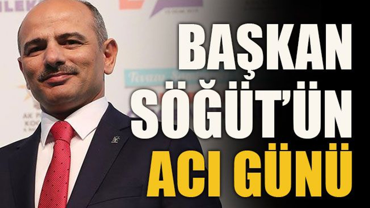 Başkan Söğüt’ün acı günü