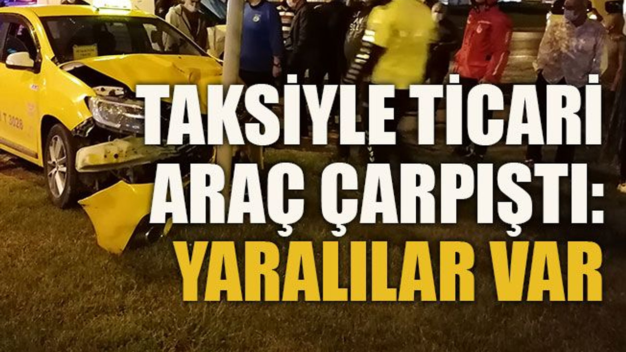 Taksiyle ticari araç çarpıştı: Yaralılar var