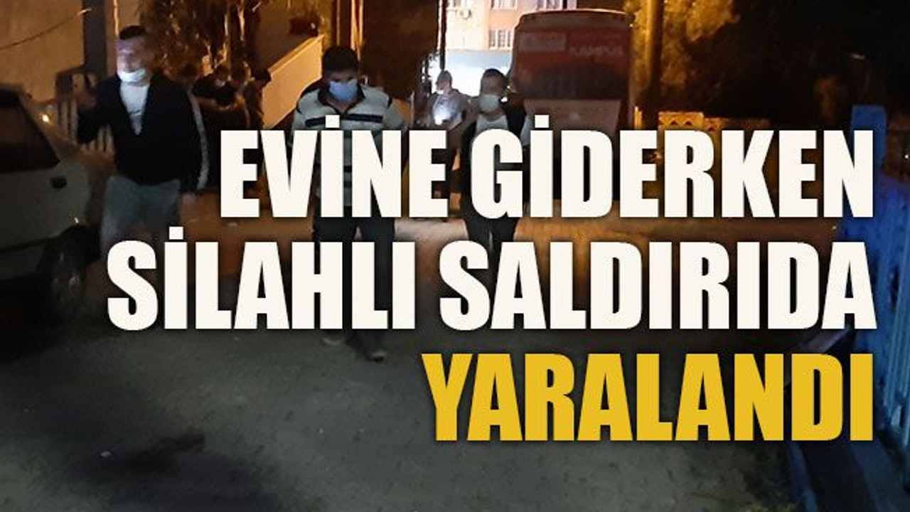 Evine giderken silahlı saldırıda yaralandı