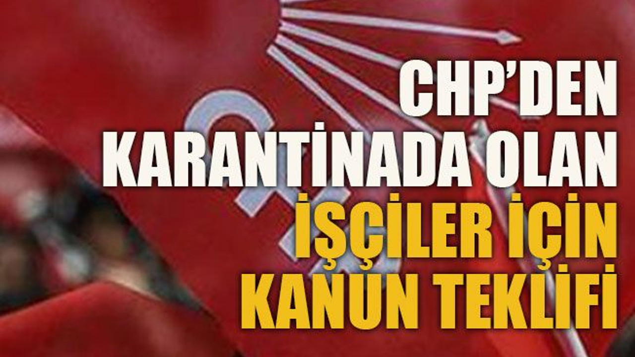 CHP’den karantinada olan işçiler için kanun teklifi