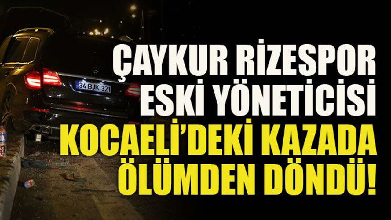 Çaykur Rizespor eski yöneticisi Kocaeli’deki kazada ölümden döndü!