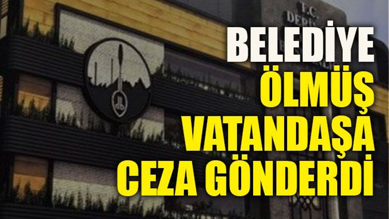 Belediye ölmüş vatandaşa ceza gönderdi