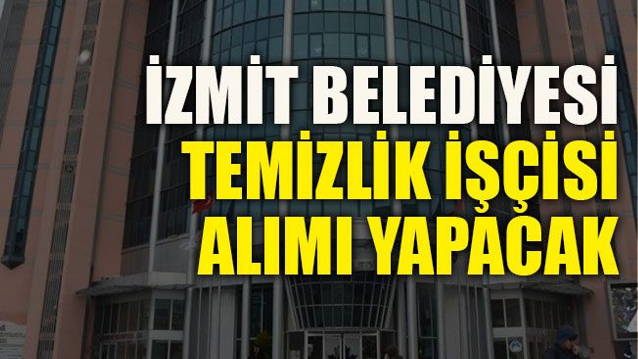 İzmit Belediyesi temizlik işçisi alımı yapacak