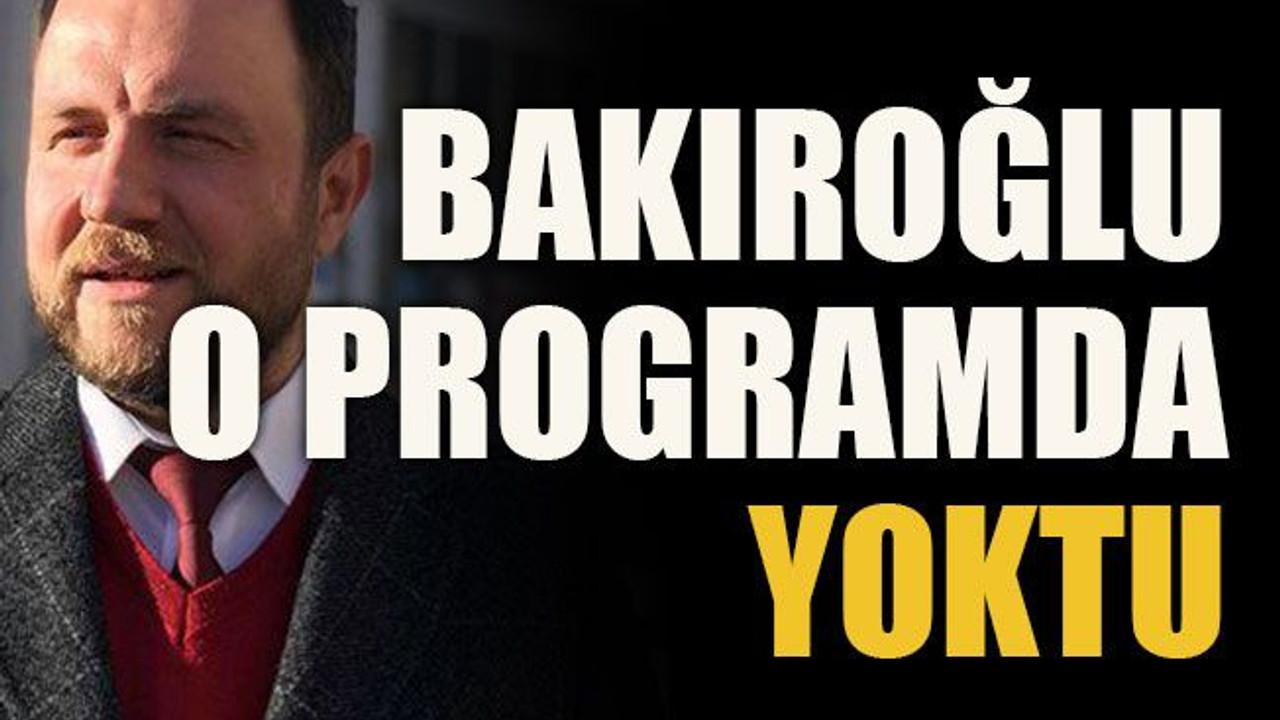 Bakıroğlu o programda yoktu!