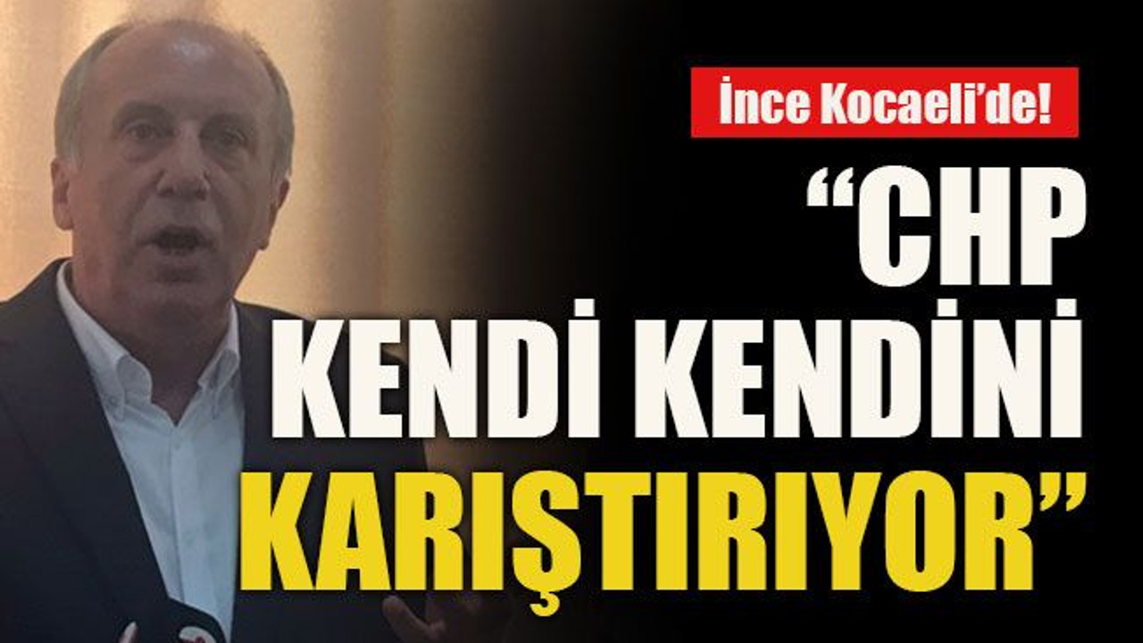İnce Kocaeli’de! “CHP kendi kendini karıştırıyor”