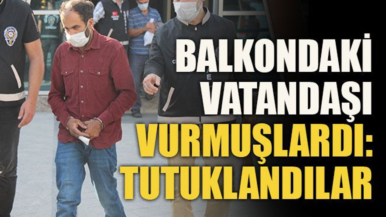 Balkondaki vatandaşı vurmuşlardı: Tutuklandılar