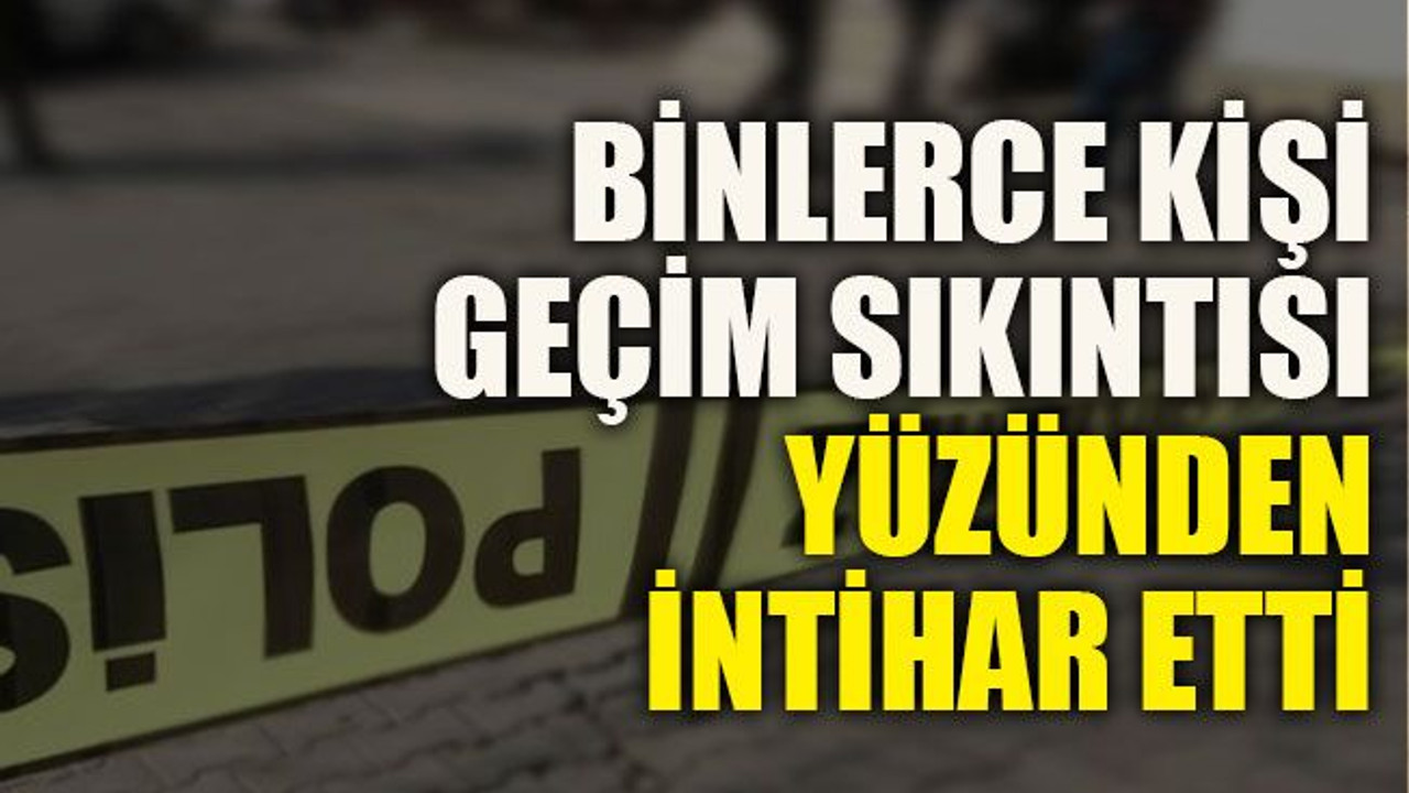 Binlerce kişi geçim sıkıntısı yüzünden intihar etti