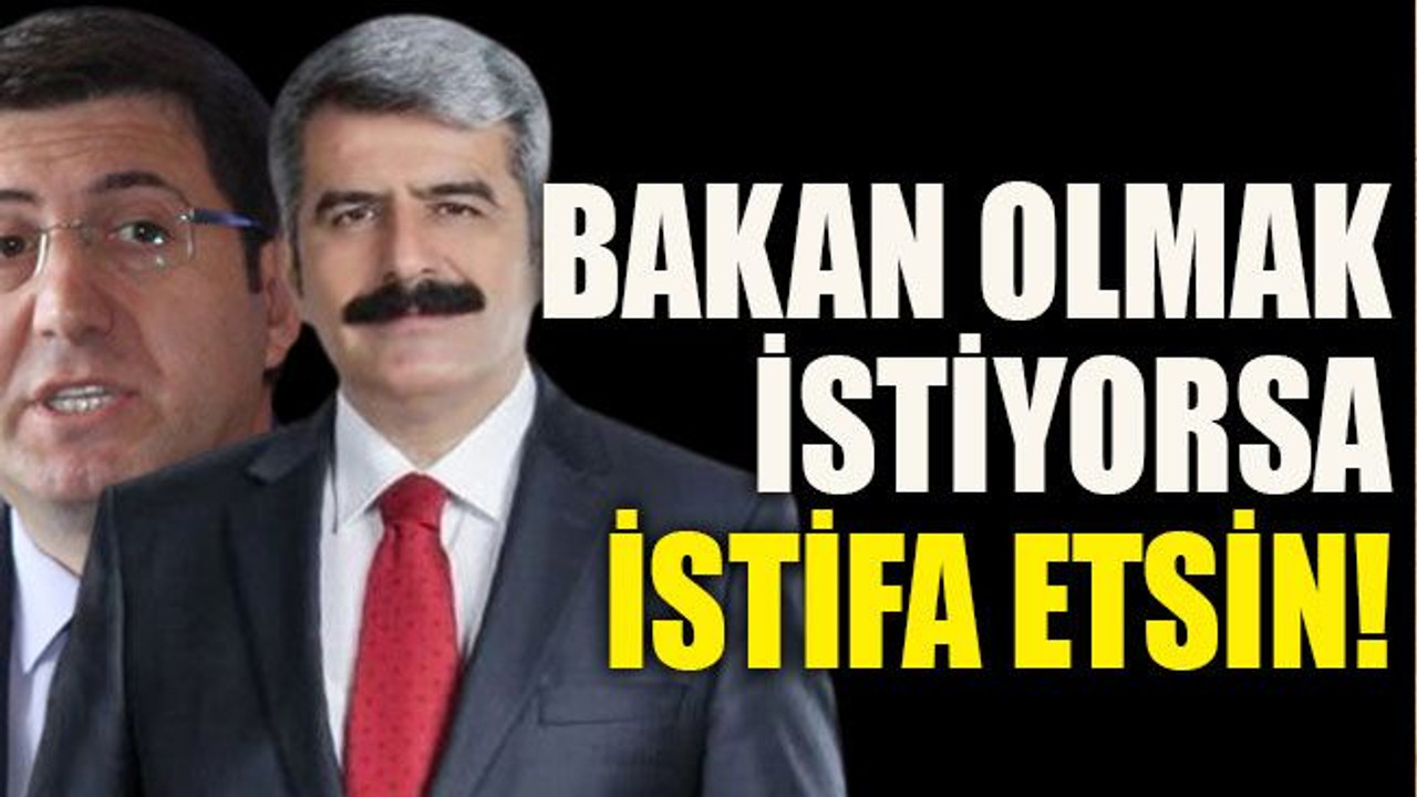 Bakan olmak istiyorsa istifa etsin!