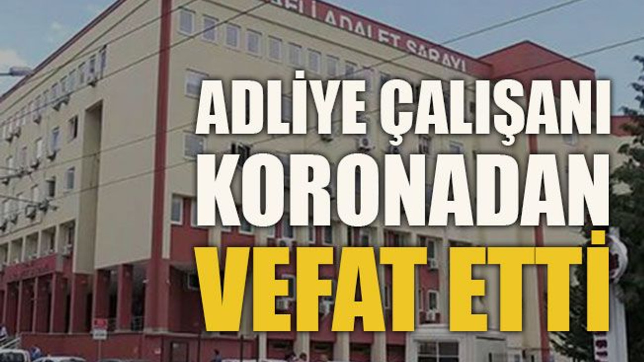 Adliye çalışanı koronadan vefat etti