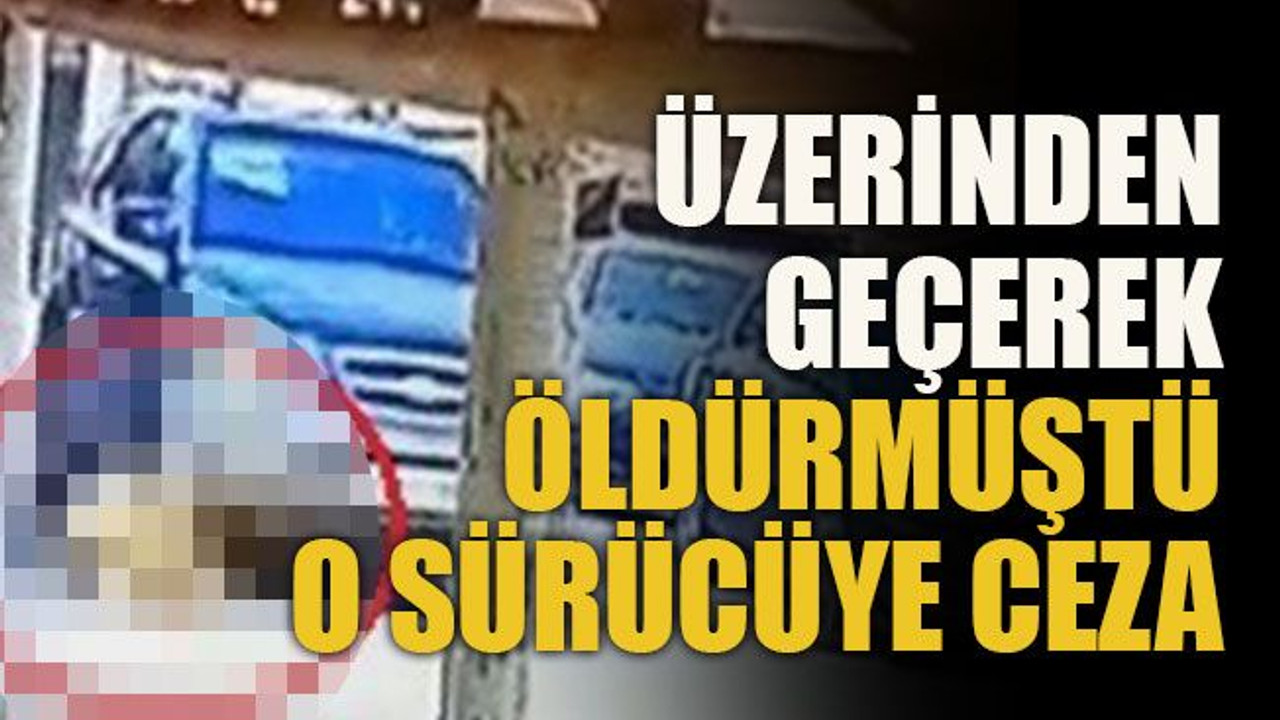 Üzerinden geçerek öldürmüştü o sürücüye ceza
