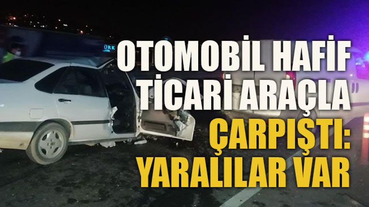 Otomobil hafif ticari araçla çarpıştı: Yaralılar var