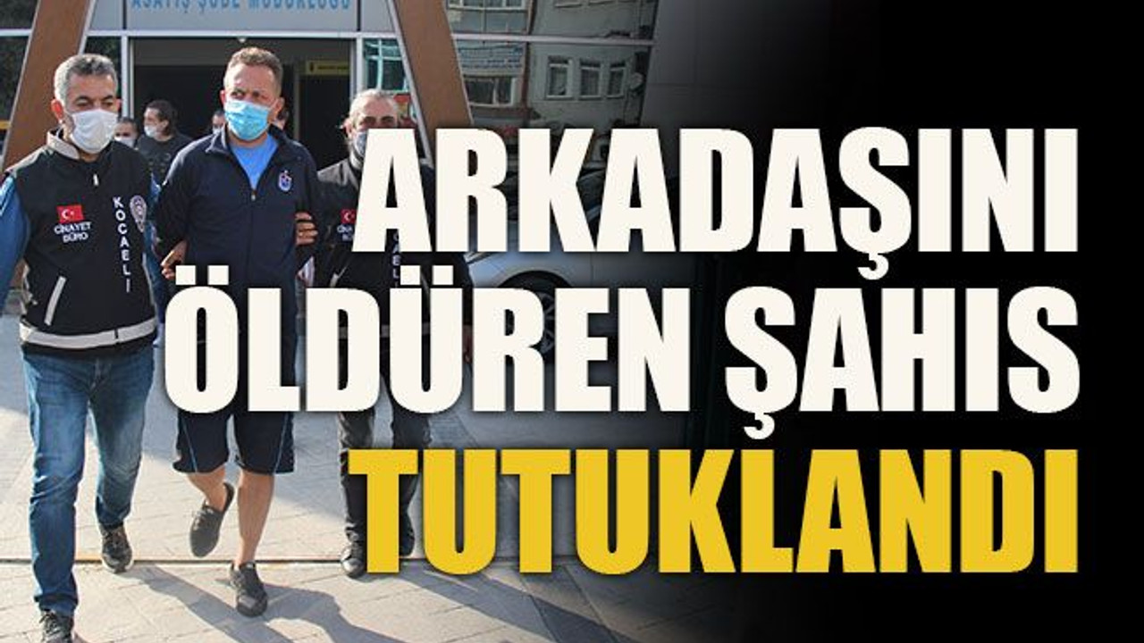 Arkadaşını öldüren şahıs tutuklandı