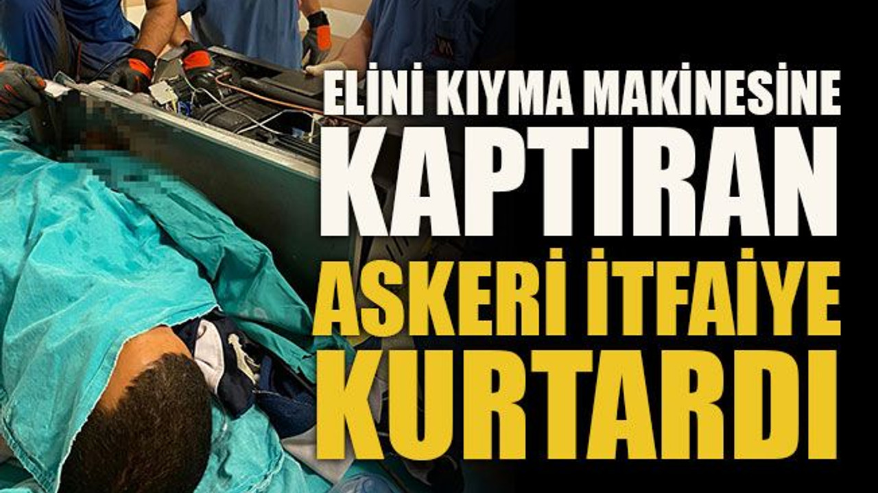 Elini kıyma makinesine kaptıran askeri itfaiye kurtardı