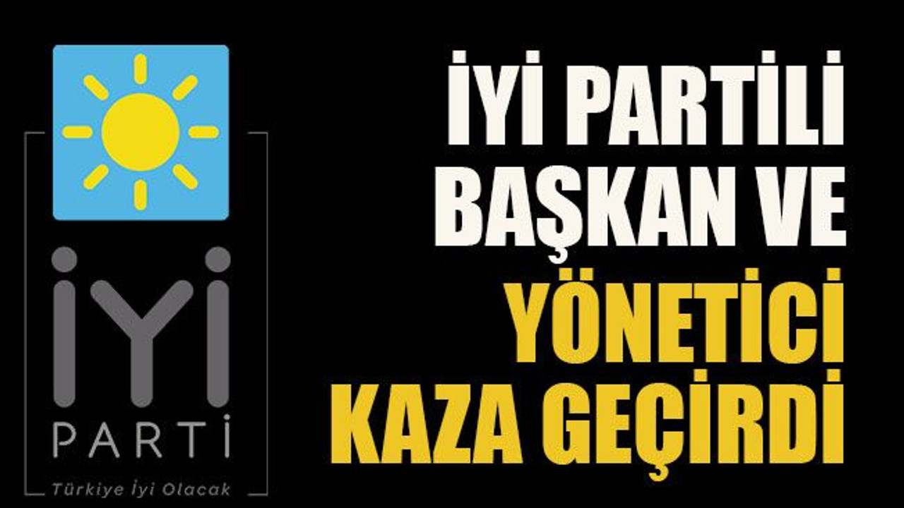 İYİ Partili başkan ve yönetici kaza geçirdi
