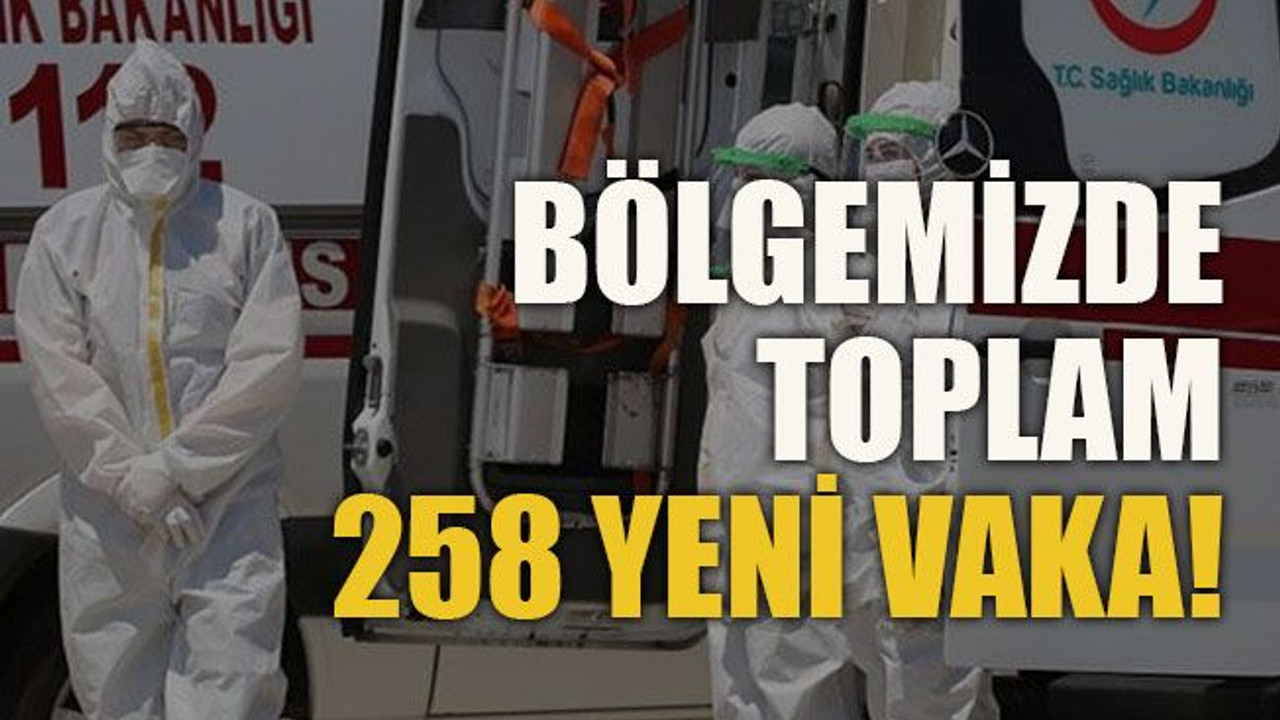 Bölgemizde toplam 258 yeni vaka!