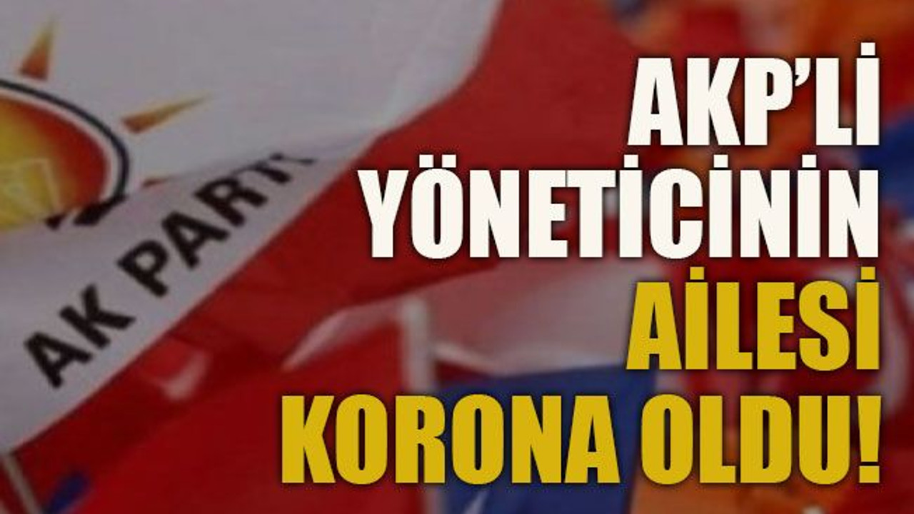 AKP’li yöneticinin ailesi korona oldu!