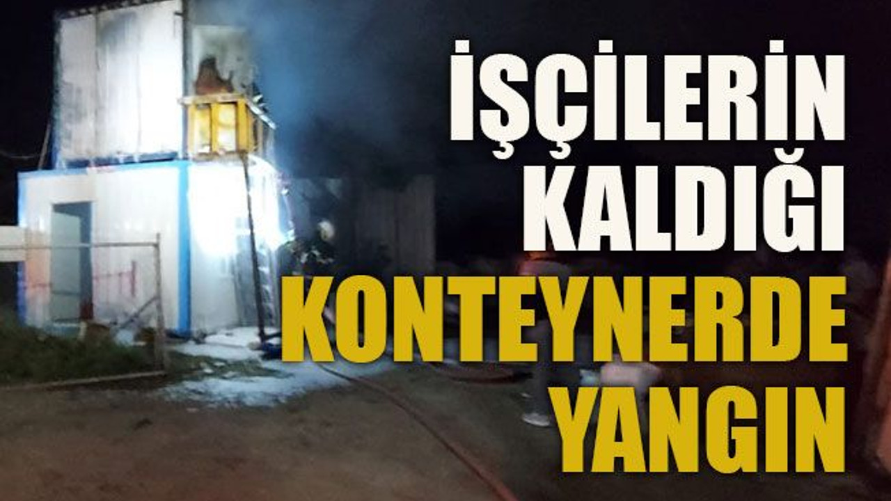 İşçilerin kaldığı konteynerde yangın