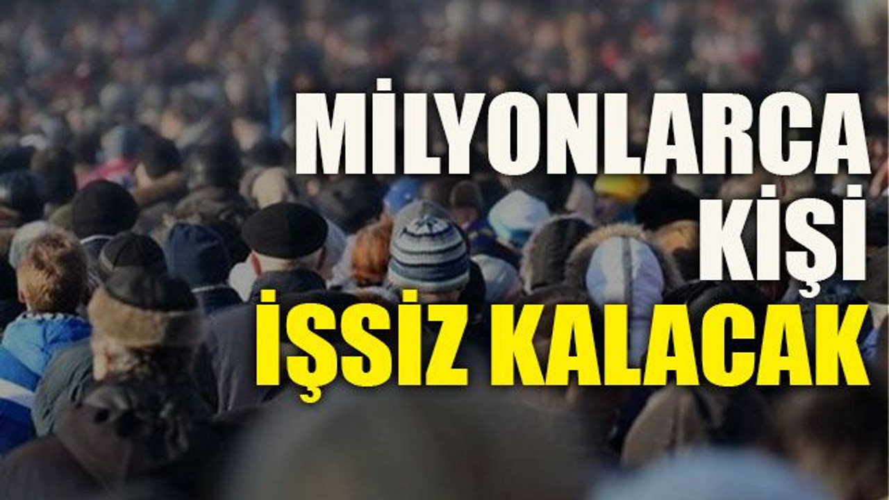 Milyonlarca kişi işsiz kalacak