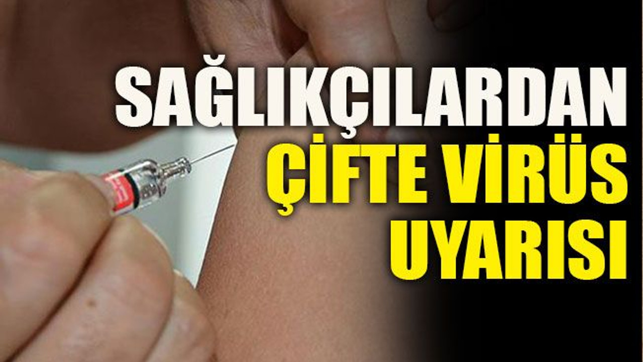Sağlıkçılardan çifte virüs uyarısı