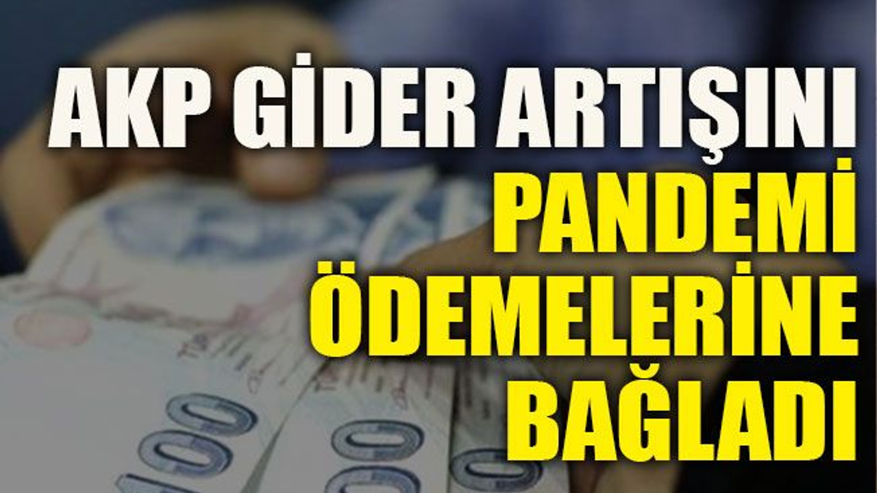 AKP gider artışını pandemi ödemelerine bağladı