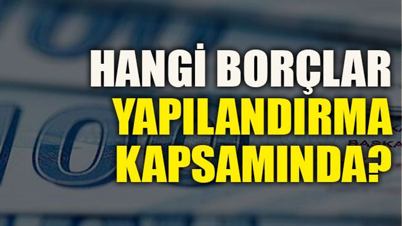 Hangi borçlar yapılandırma kapsamında?