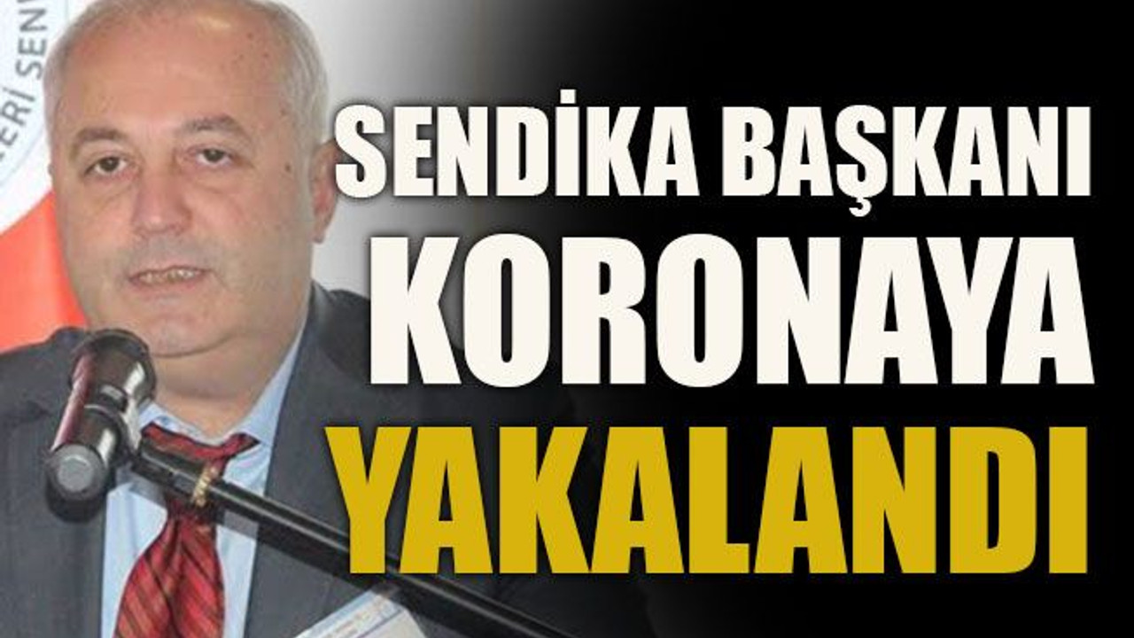 Sendika başkanı koronaya yakalandı