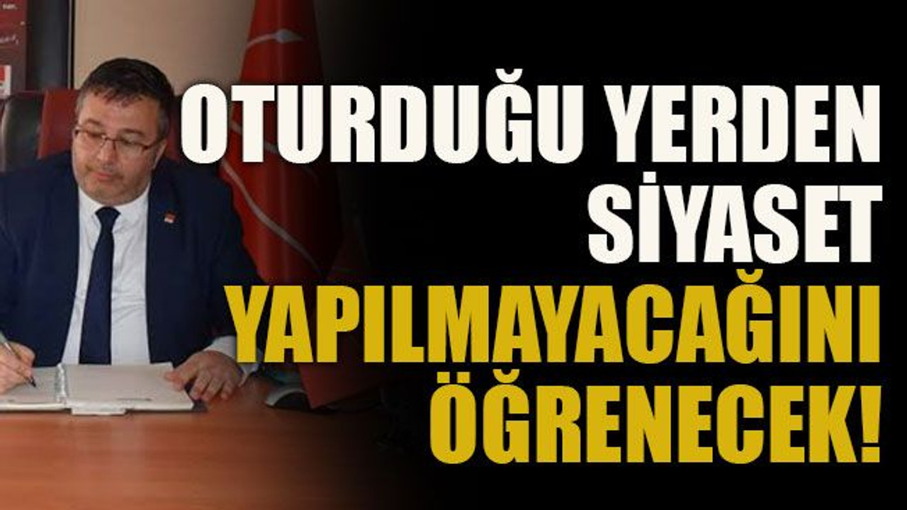 Oturduğu yerden siyaset yapılmayacağını öğrenecek!