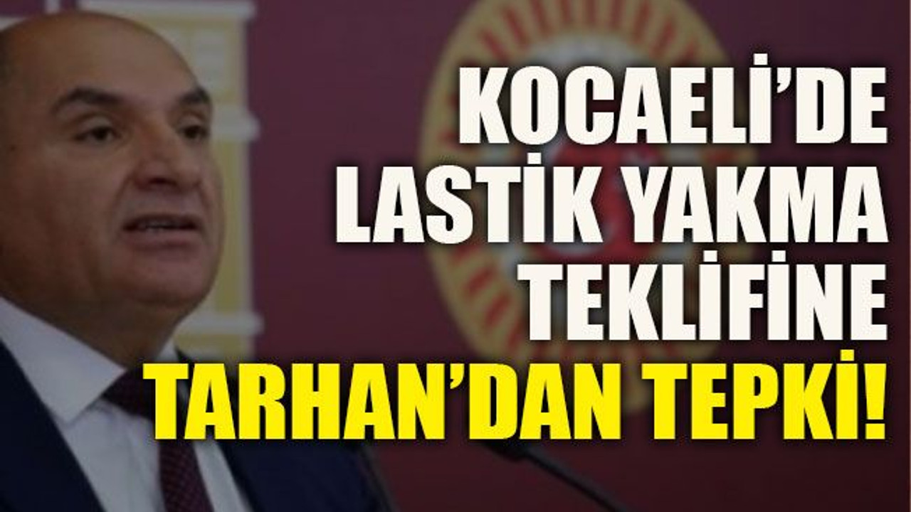 Kocaeli’de lastik yakma teklifine Tarhan’dan tepki!