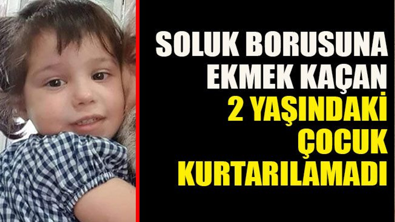 Soluk borusuna ekmek kaçan 2 yaşındaki çocuk kurtarılamadı