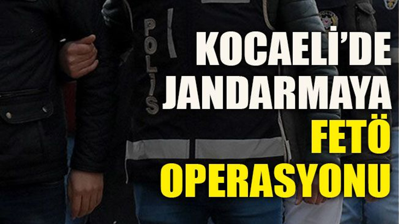 Kocaeli’de Jandarmaya FETÖ operasyonu