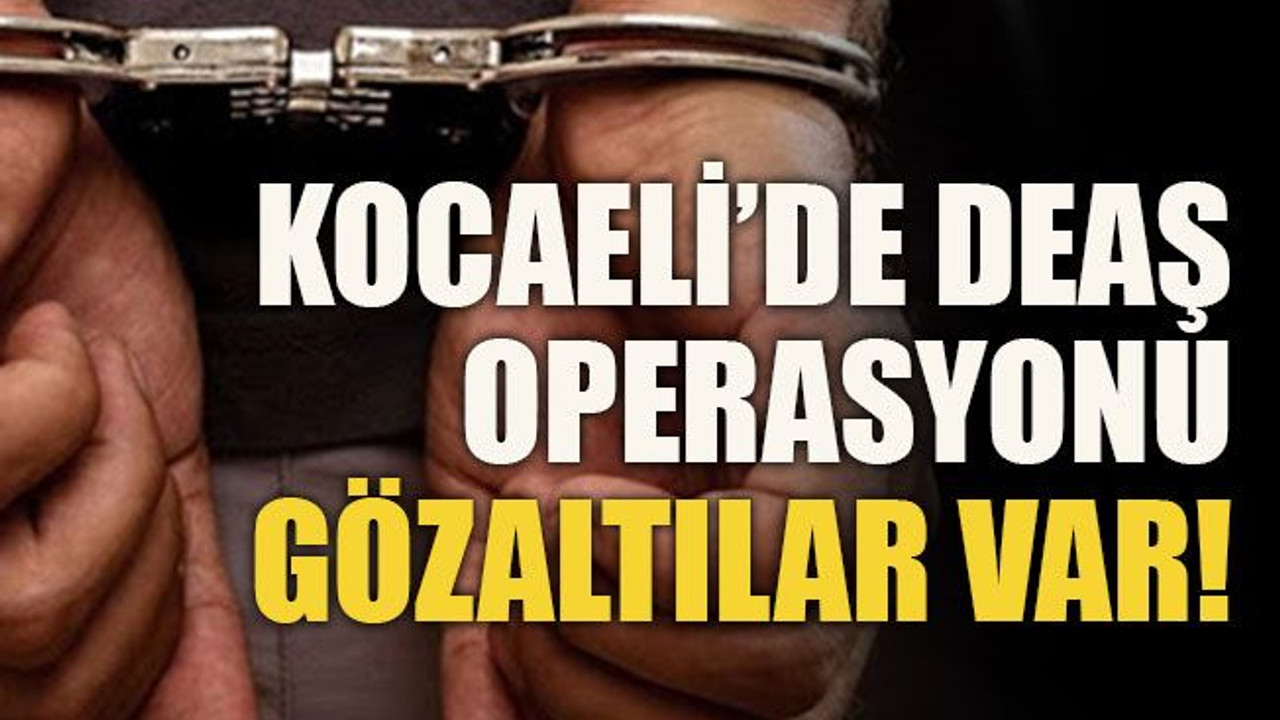 Kocaeli’de DEAŞ operasyonu!