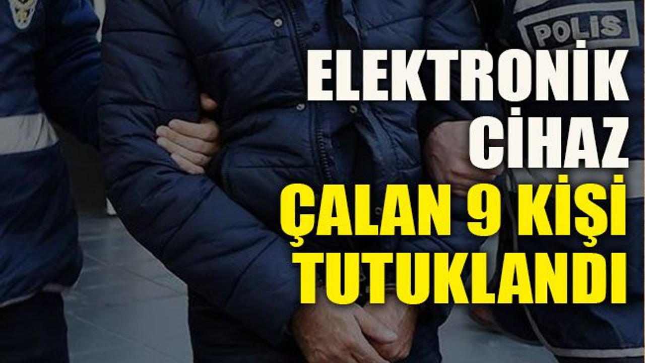 Elektronik cihaz çalan 9 kişi tutuklandı