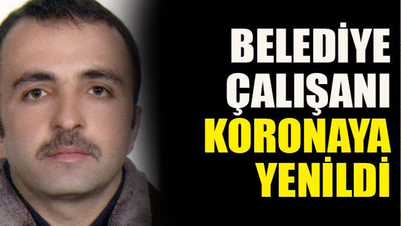 Belediye çalışanı koronaya yenildi