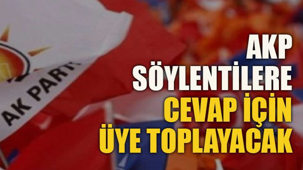AKP söylentilere cevap için üye toplayacak