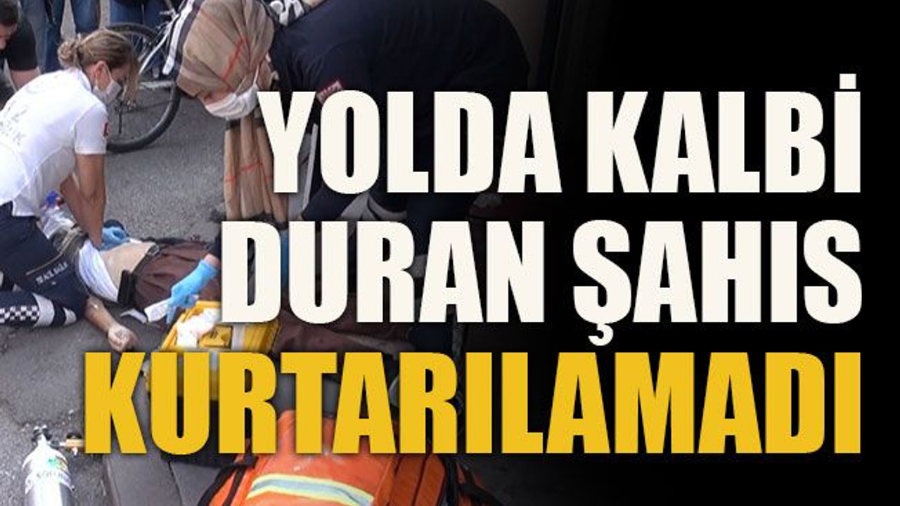 Yolda kalbi duran şahıs kurtarılamadı