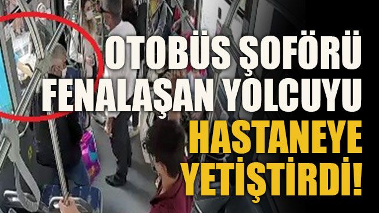 Otobüs şoförü fenalaşan yolcuyu hastaneye yetiştirdi!