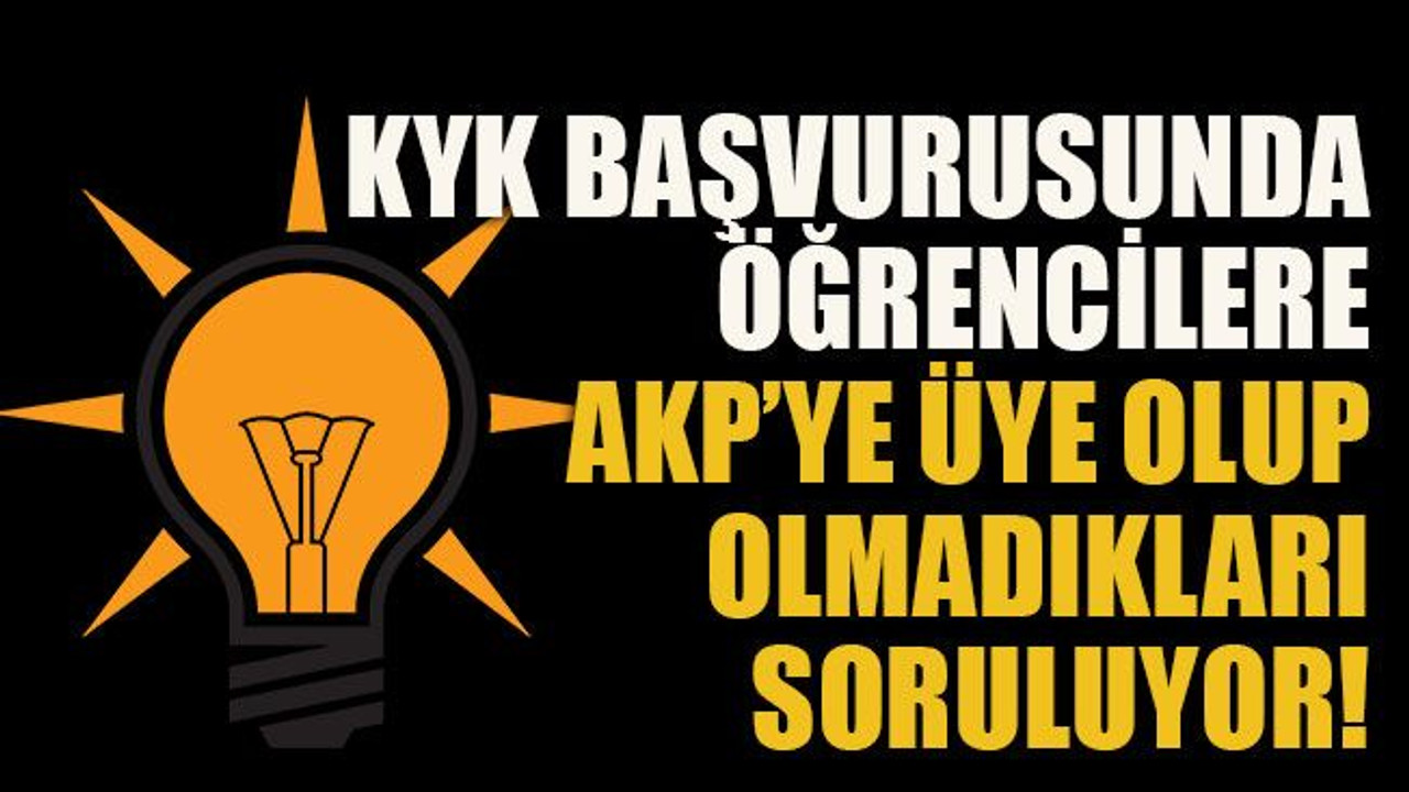 KYK başvurusunda öğrencilere AKP’ye üye olup olmadıkları soruluyor!