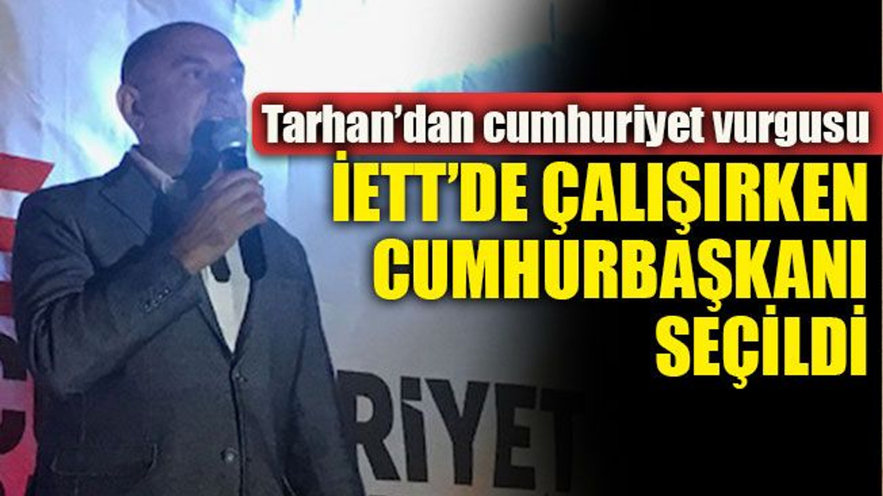 Tarhan’dan cumhuriyet vurgusu İETT’de çalışırken Cumhurbaşkanı seçildi