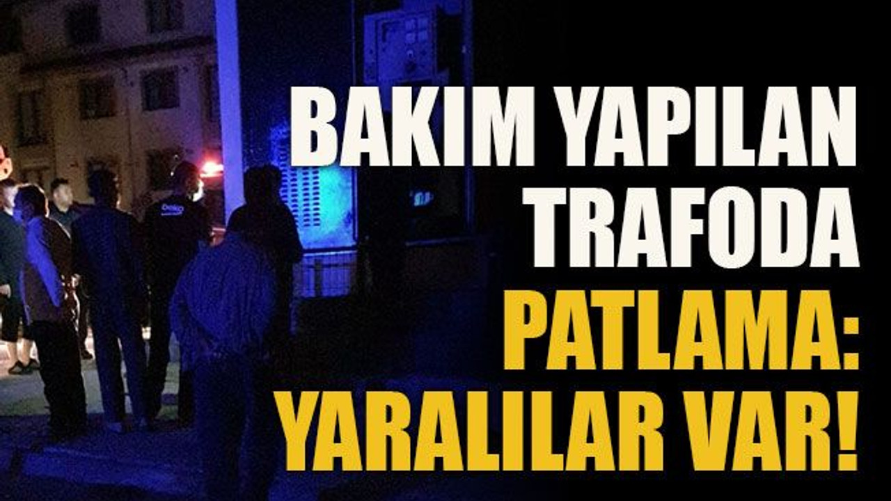 Bakım yapılan trafoda patlama: Yaralılar var!