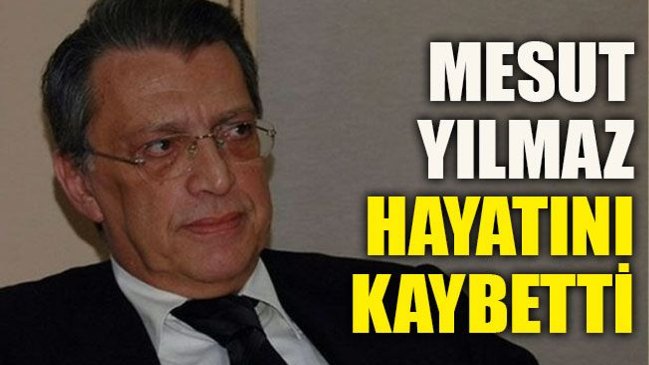 Mesut Yılmaz hayatını kaybetti