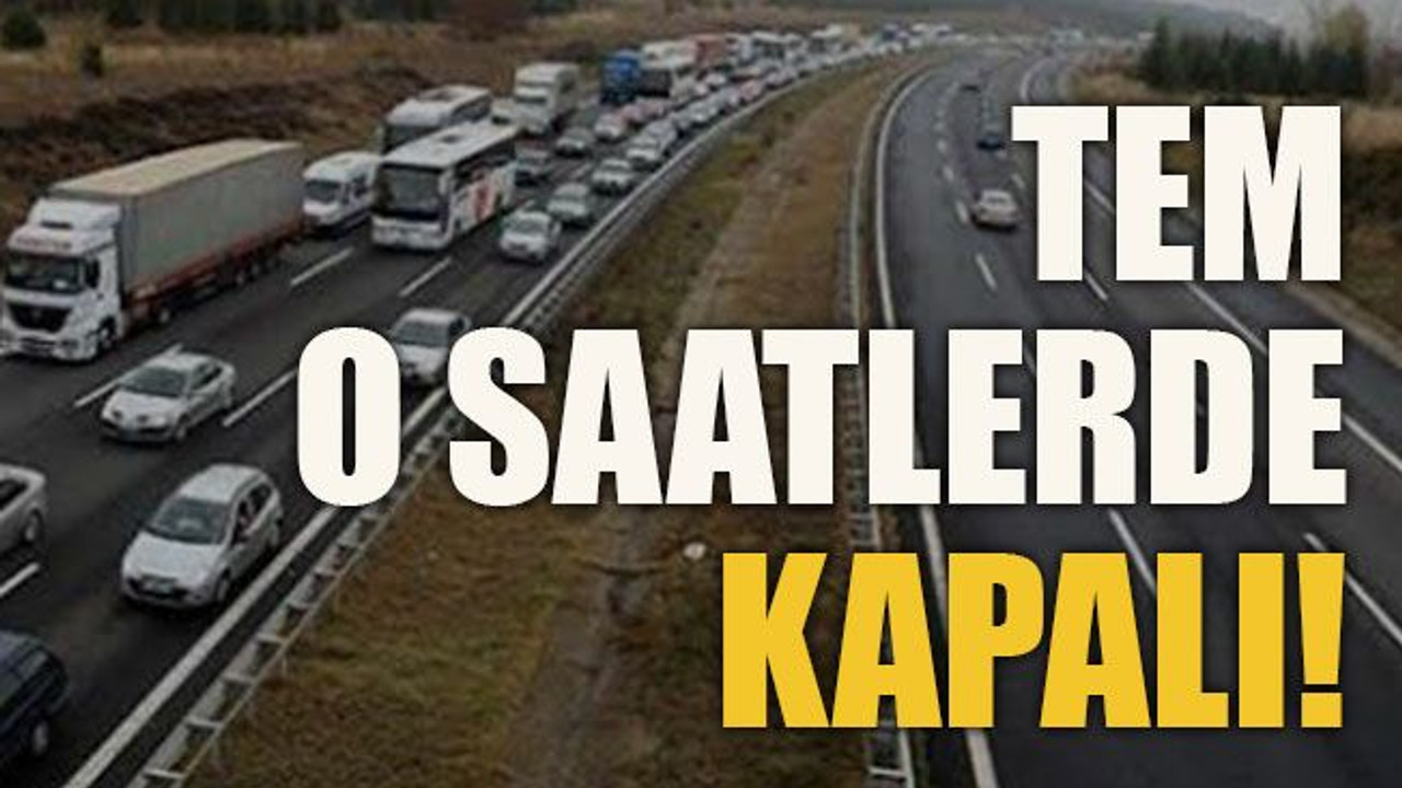TEM o saatlerde kapalı!